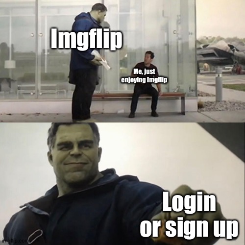 Why does this happen to me all the time- | Imgflip; Me, just enjoying Imgflip; Login or sign up | image tagged in hulk taco,memes,imgflip | made w/ Imgflip meme maker