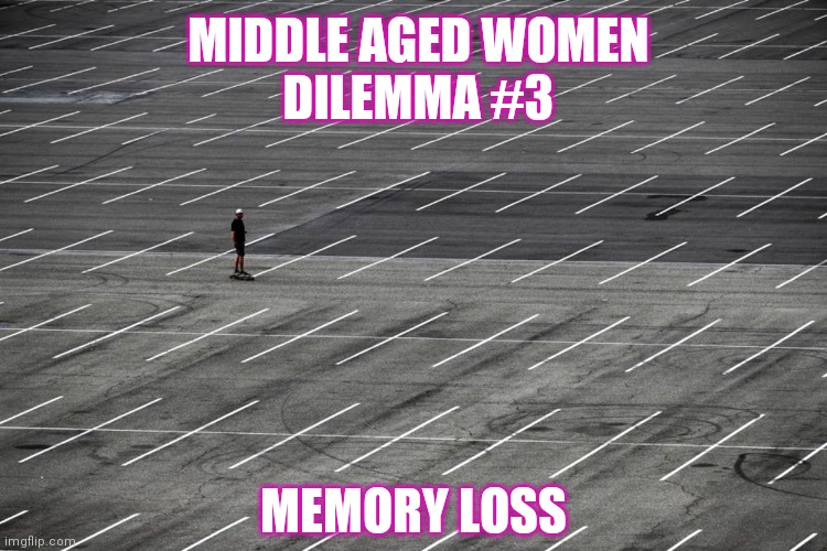 Middle age women dilemma | MIDDLE AGED WOMEN
DILEMMA #3; MEMORY LOSS | image tagged in funny,middle age,women | made w/ Imgflip meme maker