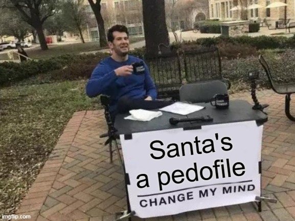 for goodness sake he watches kids while they sleep and has kids on he's lap at malls! | Santa's a pedofile | image tagged in change my mind,pedoalert,santaisevil,he's jolly for the worst reasons,ho ho pedo | made w/ Imgflip meme maker