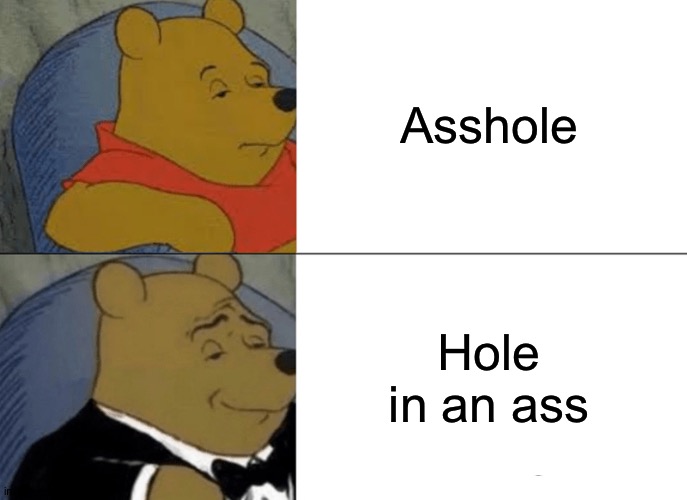 Tuxedo Winnie The Pooh Meme | Asshole; Hole in an ass | image tagged in memes,tuxedo winnie the pooh | made w/ Imgflip meme maker