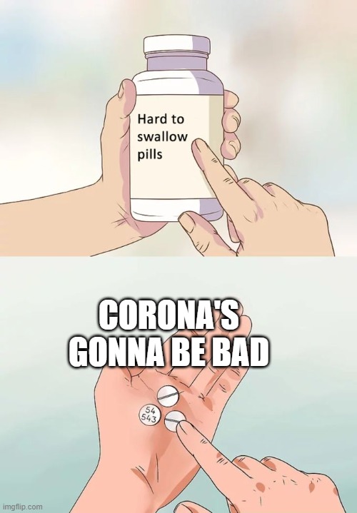 Hard To Swallow Pills | CORONA'S GONNA BE BAD | image tagged in memes,hard to swallow pills | made w/ Imgflip meme maker