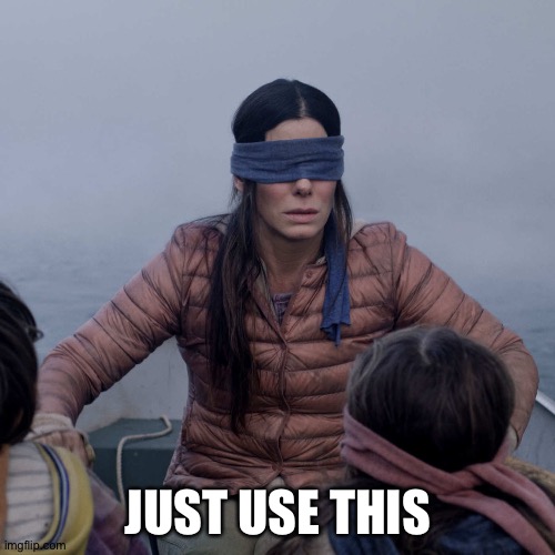 Bird Box Meme | JUST USE THIS | image tagged in memes,bird box | made w/ Imgflip meme maker