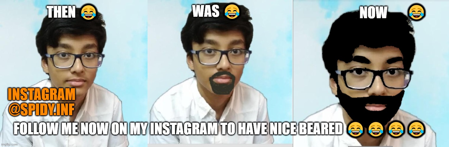 quick beard grow | WAS 😂; NOW; 😂; THEN 😂; INSTAGRAM
@SPIDY.INF; FOLLOW ME NOW ON MY INSTAGRAM TO HAVE NICE BEARED 😂😂😂😂 | image tagged in memes,funny,friends | made w/ Imgflip meme maker
