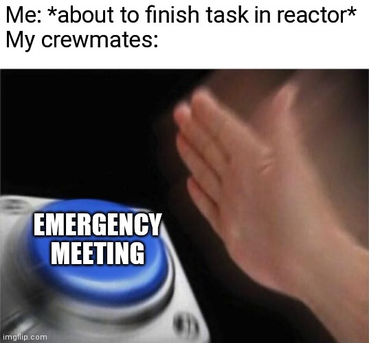 Not cool. | Me: *about to finish task in reactor*
My crewmates:; EMERGENCY MEETING | image tagged in memes,blank nut button | made w/ Imgflip meme maker