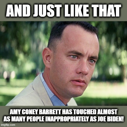 And Just Like That | AND JUST LIKE THAT; AMY CONEY BARRETT HAS TOUCHED ALMOST AS MANY PEOPLE INAPPROPRIATELY AS JOE BIDEN! | image tagged in memes,and just like that,amy coney barrett,creepy joe biden,stupid liberals,supreme court | made w/ Imgflip meme maker