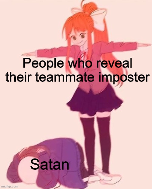 Well, I just wanna say that satan is a HUGE fan | People who reveal their teammate imposter; Satan | image tagged in tposemonika | made w/ Imgflip meme maker