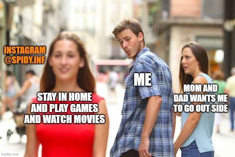Distracted Boyfriend | INSTAGRAM
@SPIDY.INF; ME; MOM AND DAD WANTS ME TO GO OUT SIDE; STAY IN HOME AND PLAY GAMES AND WATCH MOVIES | image tagged in memes,distracted boyfriend | made w/ Imgflip meme maker