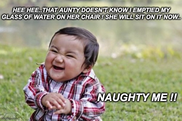 The Naughty Toddler ! | HEE HEE..THAT AUNTY DOESN'T KNOW I EMPTIED MY GLASS OF WATER ON HER CHAIR ! SHE WILL SIT ON IT NOW.. NAUGHTY ME !! | image tagged in memes,evil toddler | made w/ Imgflip meme maker