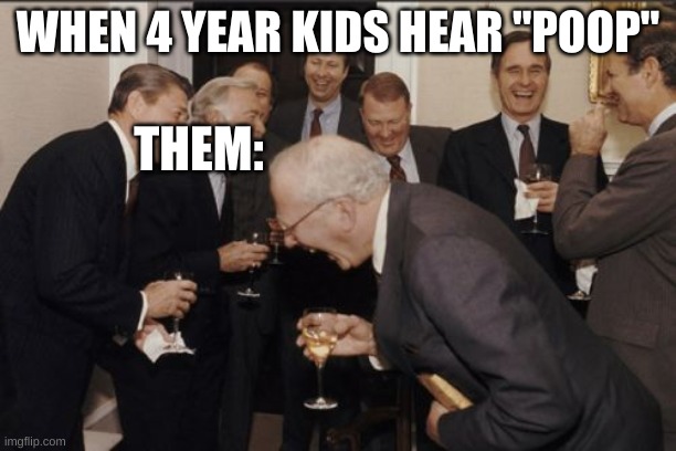Laughing Men In Suits Meme | WHEN 4 YEAR KIDS HEAR "POOP"; THEM: | image tagged in memes,laughing men in suits | made w/ Imgflip meme maker