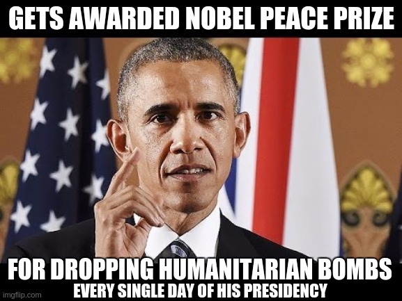 GETS AWARDED NOBEL PEACE PRIZE; FOR DROPPING HUMANITARIAN BOMBS; EVERY SINGLE DAY OF HIS PRESIDENCY | image tagged in bbc,copy,whitehouse,parliament,you know what really grinds my gears,politicians | made w/ Imgflip meme maker