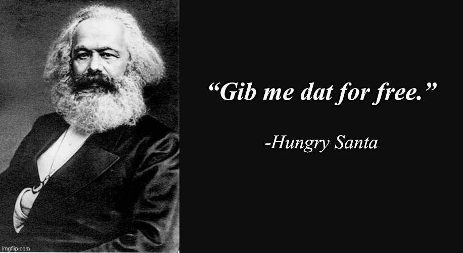 Karl Marx Quote | “Gib me dat for free.”; -Hungry Santa | image tagged in karl marx quote | made w/ Imgflip meme maker