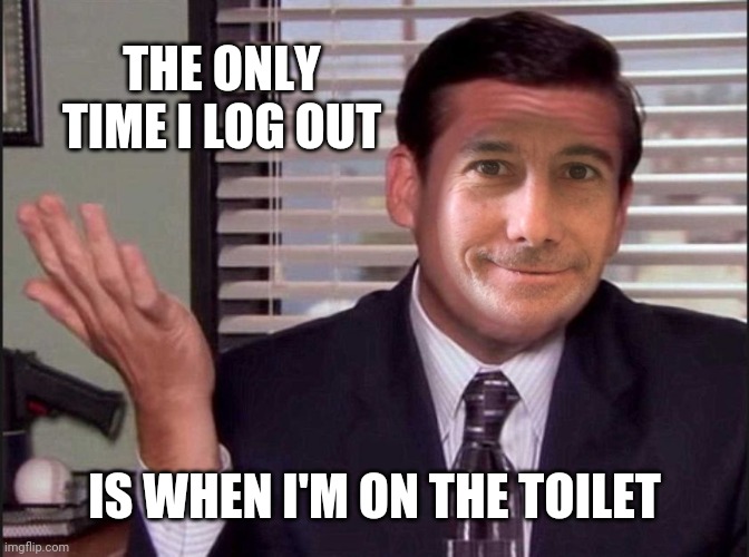 THE ONLY TIME I LOG OUT IS WHEN I'M ON THE TOILET | made w/ Imgflip meme maker
