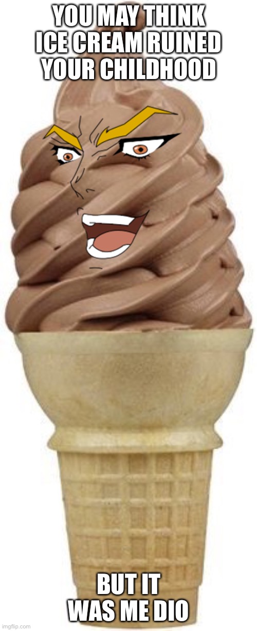 Chocolate ice cream cone | YOU MAY THINK ICE CREAM RUINED YOUR CHILDHOOD BUT IT WAS ME DIO | image tagged in chocolate ice cream cone | made w/ Imgflip meme maker