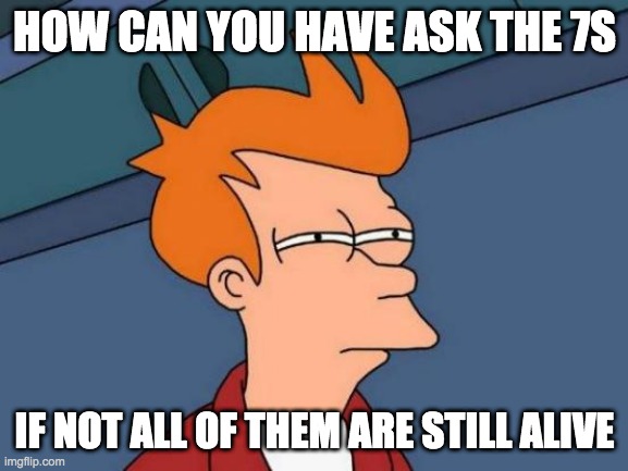 oxymoronic | HOW CAN YOU HAVE ASK THE 7S; IF NOT ALL OF THEM ARE STILL ALIVE | image tagged in memes,futurama fry | made w/ Imgflip meme maker