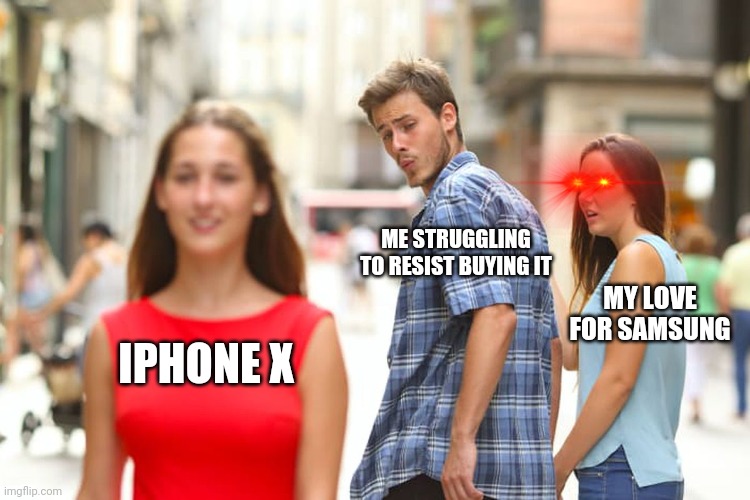 Distracted Boyfriend | ME STRUGGLING TO RESIST BUYING IT; MY LOVE FOR SAMSUNG; IPHONE X | image tagged in memes,distracted boyfriend | made w/ Imgflip meme maker
