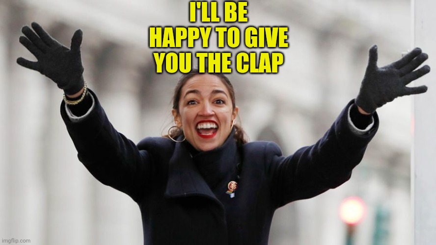 AOC Free Stuff | I'LL BE HAPPY TO GIVE YOU THE CLAP | image tagged in aoc free stuff | made w/ Imgflip meme maker