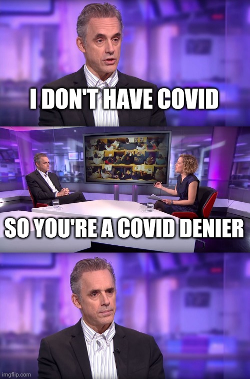 Jordan Peterson vs Feminist Interviewer |  I DON'T HAVE COVID; SO YOU'RE A COVID DENIER | image tagged in jordan peterson vs feminist interviewer | made w/ Imgflip meme maker