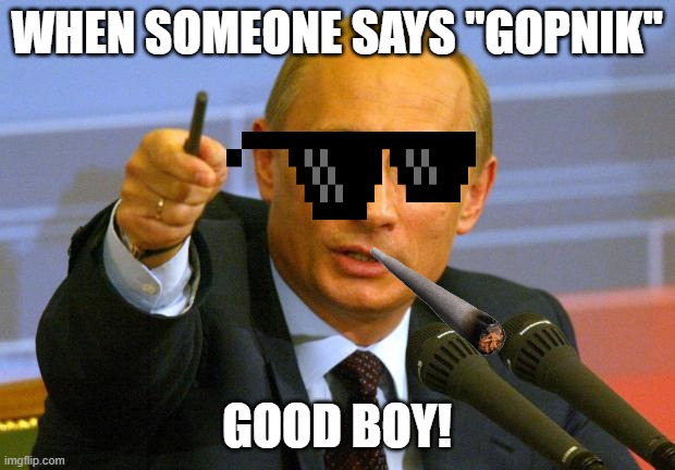 Good Guy Putin Meme | WHEN SOMEONE SAYS ''GOPNIK''; GOOD BOY! | image tagged in memes,good guy putin | made w/ Imgflip meme maker