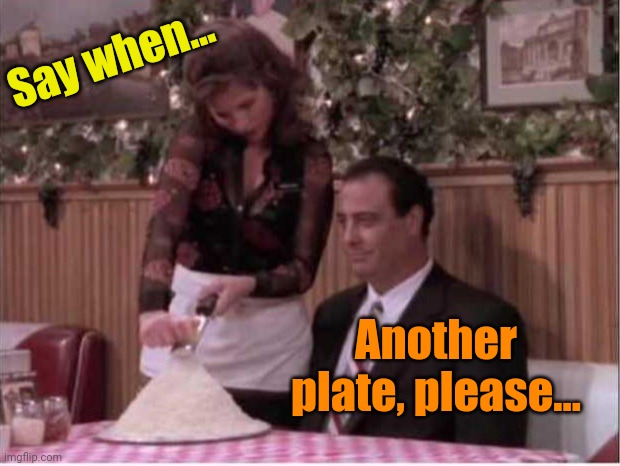 Dont forget the to-go box | Say when... Another plate, please... | image tagged in cheese,shredder,restaurant,cheesy,memes | made w/ Imgflip meme maker