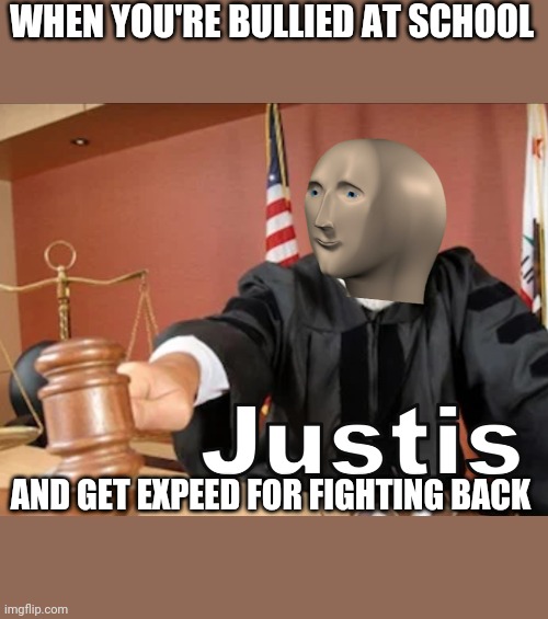 Meme man Justis | WHEN YOU'RE BULLIED AT SCHOOL; AND GET EXPEED FOR FIGHTING BACK | image tagged in meme man justis | made w/ Imgflip meme maker