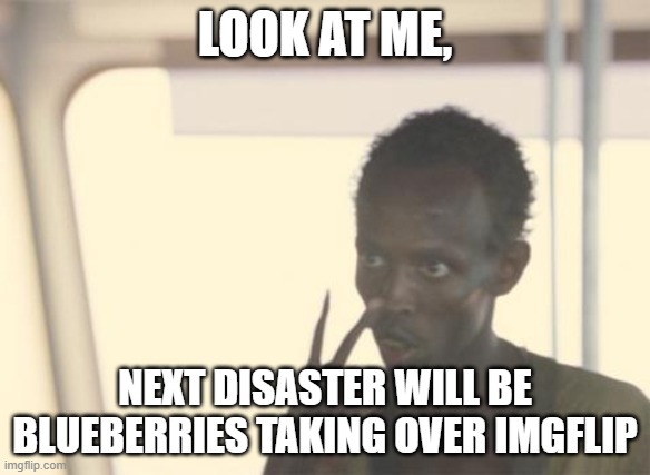 Blueberries are Noobs if you dont know | LOOK AT ME, NEXT DISASTER WILL BE BLUEBERRIES TAKING OVER IMGFLIP | image tagged in memes,i'm the captain now,cool | made w/ Imgflip meme maker