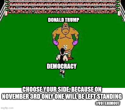 Punch Out time | DONALD TRUMP; DEMOCRACY; CHOOSE YOUR SIDE, BECAUSE ON NOVEMBER 3RD ONLY ONE WILL BE LEFT STANDING; #VOTEHIMOUT | image tagged in donald trump,vote,election 2020 | made w/ Imgflip meme maker