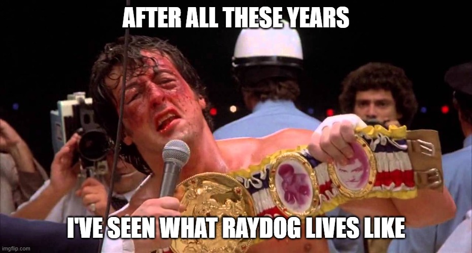 Adrian, I did it | AFTER ALL THESE YEARS I'VE SEEN WHAT RAYDOG LIVES LIKE | image tagged in adrian i did it | made w/ Imgflip meme maker