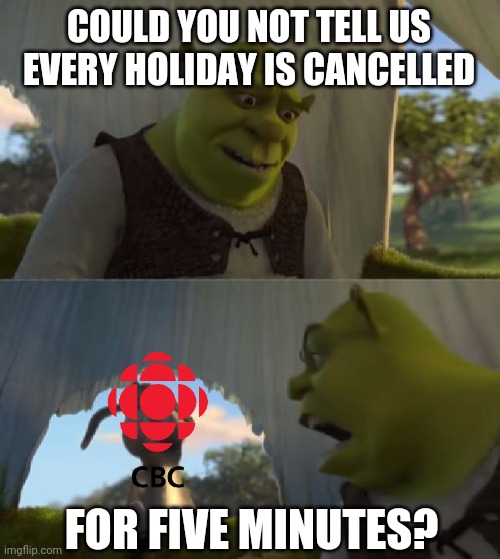 Happy Covidays from Liberals | COULD YOU NOT TELL US EVERY HOLIDAY IS CANCELLED; FOR FIVE MINUTES? | image tagged in could you not ___ for 5 minutes,msm,canadian politics,covid-19,holidays,thanksgiving | made w/ Imgflip meme maker