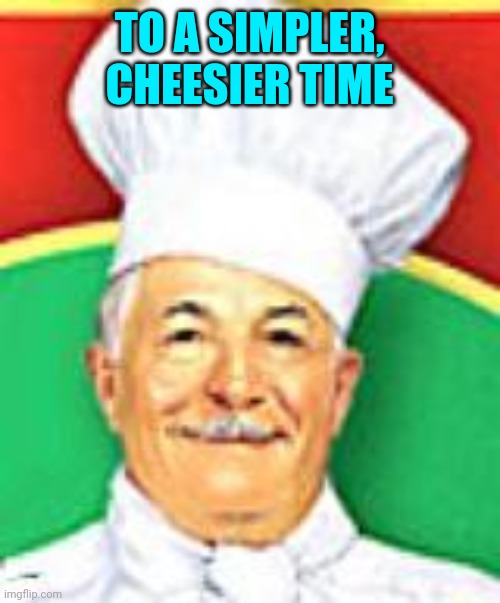 Chef boyardee  | TO A SIMPLER, CHEESIER TIME | image tagged in chef boyardee | made w/ Imgflip meme maker