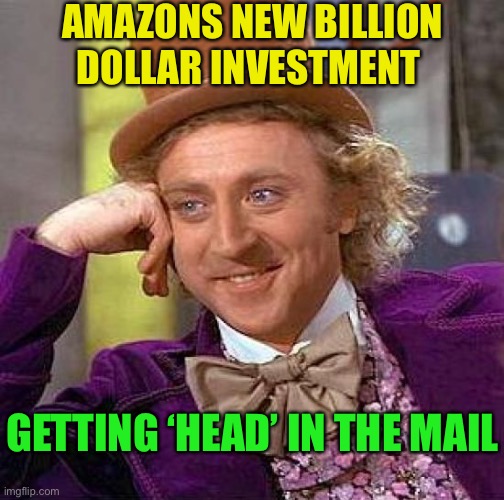 Creepy Condescending Wonka Meme | AMAZONS NEW BILLION DOLLAR INVESTMENT GETTING ‘HEAD’ IN THE MAIL | image tagged in memes,creepy condescending wonka | made w/ Imgflip meme maker