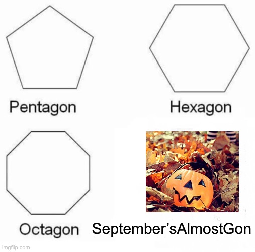 October is almost here | September’sAlmostGon | image tagged in memes,pentagon hexagon octagon,september,october,halloween,octoberfest | made w/ Imgflip meme maker