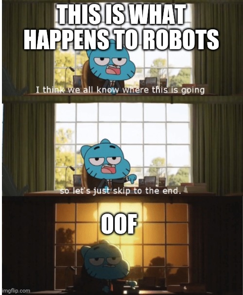 R.I.P. Robots | THIS IS WHAT HAPPENS TO ROBOTS; OOF | image tagged in i think we all know where this is going | made w/ Imgflip meme maker