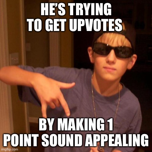 rapper nick | HE’S TRYING TO GET UPVOTES BY MAKING 1 POINT SOUND APPEALING | image tagged in rapper nick | made w/ Imgflip meme maker