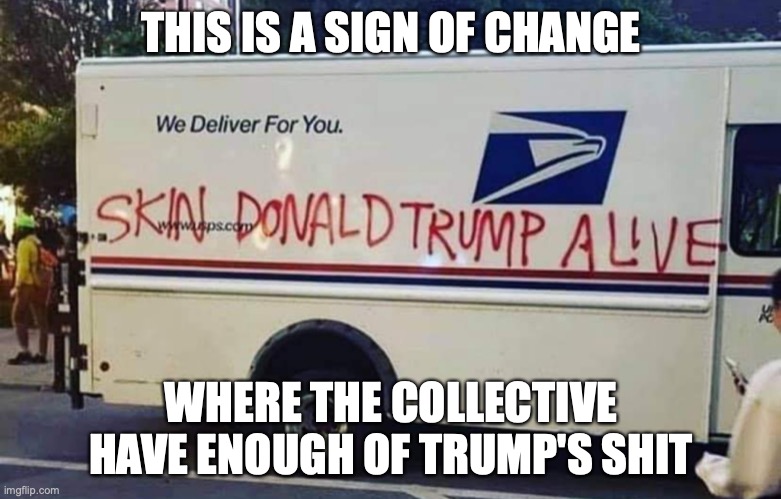 Message on USPS Truck | THIS IS A SIGN OF CHANGE; WHERE THE COLLECTIVE HAVE ENOUGH OF TRUMP'S SHIT | image tagged in usps,politics,memes | made w/ Imgflip meme maker