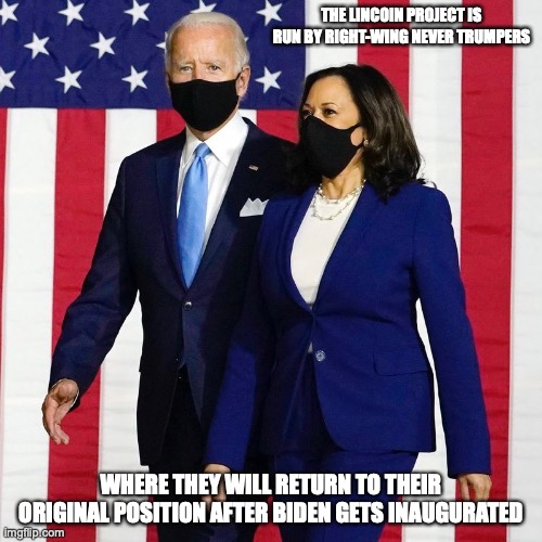 Biden and Harris | THE LINCOIN PROJECT IS RUN BY RIGHT-WING NEVER TRUMPERS; WHERE THEY WILL RETURN TO THEIR ORIGINAL POSITION AFTER BIDEN GETS INAUGURATED | image tagged in joe biden,kamala harris,memes,the lincoln project,politics | made w/ Imgflip meme maker