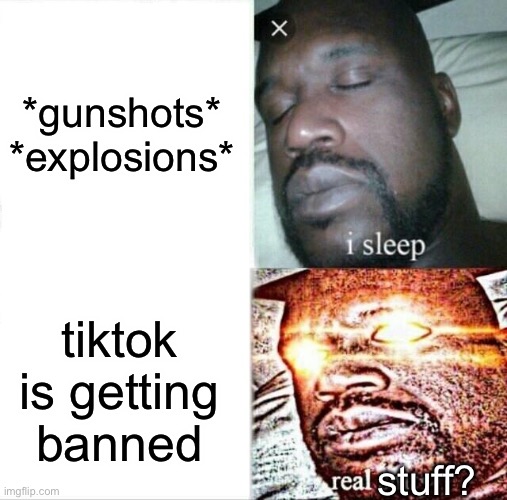 im so happppy | *gunshots*
*explosions*; tiktok is getting banned; stuff? | image tagged in memes,sleeping shaq,unnecessary tags,tiktok,is,trash | made w/ Imgflip meme maker