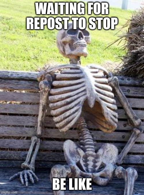 Waiting Skeleton Meme | WAITING FOR REPOST TO STOP; BE LIKE | image tagged in memes,waiting skeleton | made w/ Imgflip meme maker