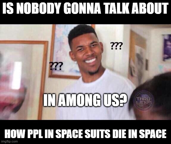 Nobody is talking about this? | IS NOBODY GONNA TALK ABOUT; IN AMONG US? HOW PPL IN SPACE SUITS DIE IN SPACE | image tagged in black guy confused,among us | made w/ Imgflip meme maker