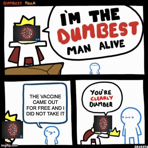 I'm the dumbest man alive | THE VACCINE CAME OUT FOR FREE AND I DID NOT TAKE IT | image tagged in i'm the dumbest man alive | made w/ Imgflip meme maker