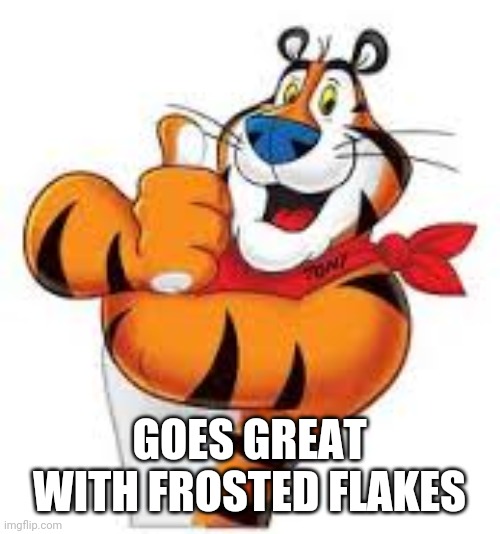 Frosted flakes tiger | GOES GREAT WITH FROSTED FLAKES | image tagged in frosted flakes tiger | made w/ Imgflip meme maker