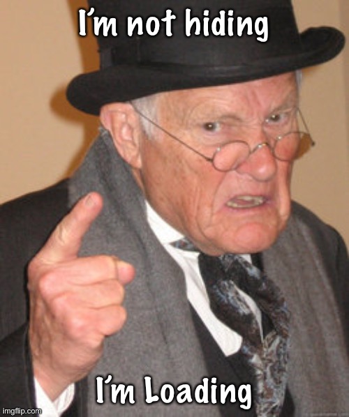 Back In My Day | I’m not hiding; I’m Loading | image tagged in memes,back in my day | made w/ Imgflip meme maker