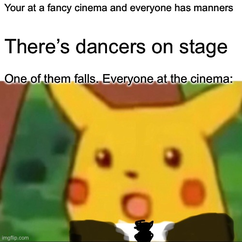 Oh man | Your at a fancy cinema and everyone has manners; There’s dancers on stage; One of them falls. Everyone at the cinema: | image tagged in dank memes | made w/ Imgflip meme maker