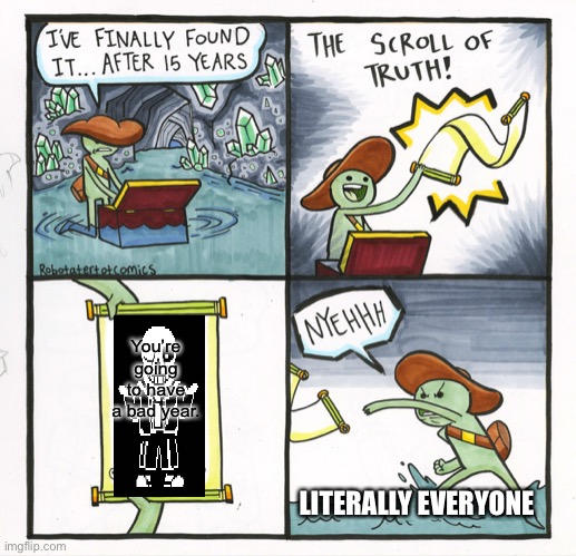 ?? | You’re going to have a bad year. LITERALLY EVERYONE | image tagged in memes,the scroll of truth | made w/ Imgflip meme maker