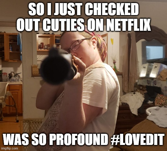Jewish mother shotgun cuties | SO I JUST CHECKED OUT CUTIES ON NETFLIX; WAS SO PROFOUND #LOVEDIT | image tagged in cuties,shotgun,jewish,mother | made w/ Imgflip meme maker