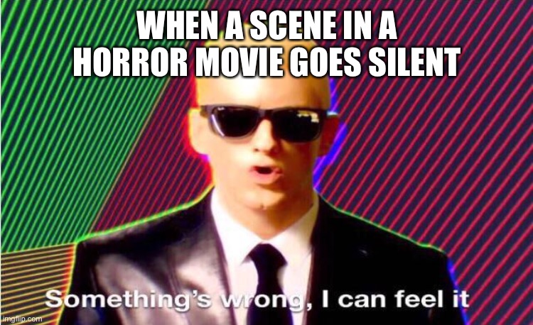 Something’s wrong | WHEN A SCENE IN A HORROR MOVIE GOES SILENT | image tagged in something s wrong | made w/ Imgflip meme maker