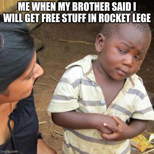 Third World Skeptical Kid Meme | ME WHEN MY BROTHER SAID I WILL GET FREE STUFF IN ROCKET LEGE | image tagged in memes,third world skeptical kid | made w/ Imgflip meme maker