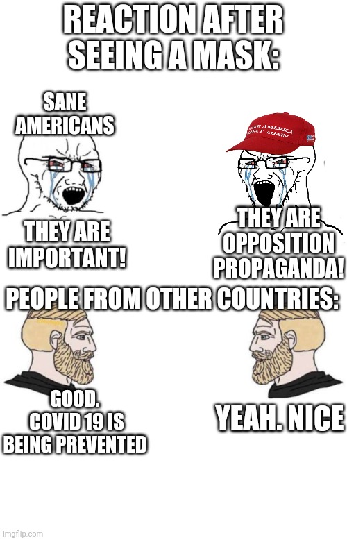 I side with Chad | REACTION AFTER SEEING A MASK:; SANE AMERICANS; THEY ARE OPPOSITION PROPAGANDA! THEY ARE IMPORTANT! PEOPLE FROM OTHER COUNTRIES:; GOOD.  COVID 19 IS BEING PREVENTED; YEAH. NICE | image tagged in soyboy vs soyboy | made w/ Imgflip meme maker