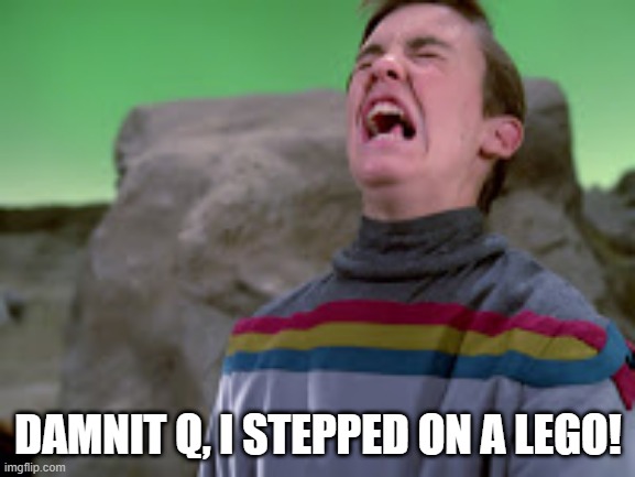The Mischievous Q | DAMNIT Q, I STEPPED ON A LEGO! | image tagged in wesley crusher | made w/ Imgflip meme maker
