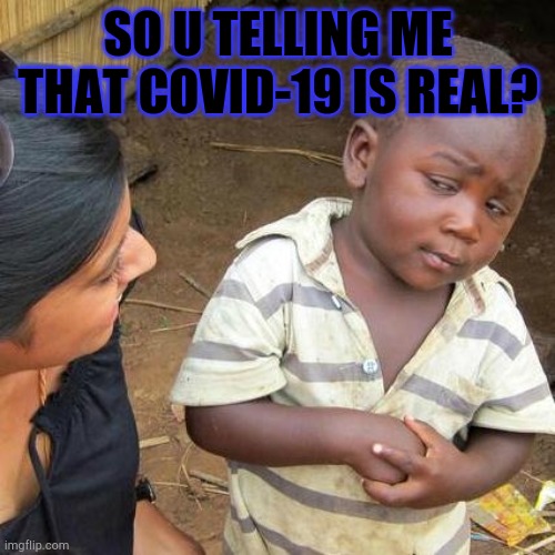 For real? | SO U TELLING ME THAT COVID-19 IS REAL? | image tagged in memes,third world skeptical kid,covid-19 | made w/ Imgflip meme maker