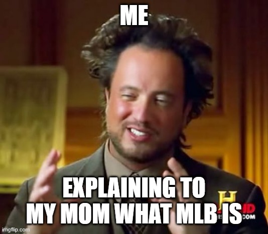 Ancient Aliens Meme | ME; EXPLAINING TO MY MOM WHAT MLB IS | image tagged in memes,ancient aliens | made w/ Imgflip meme maker